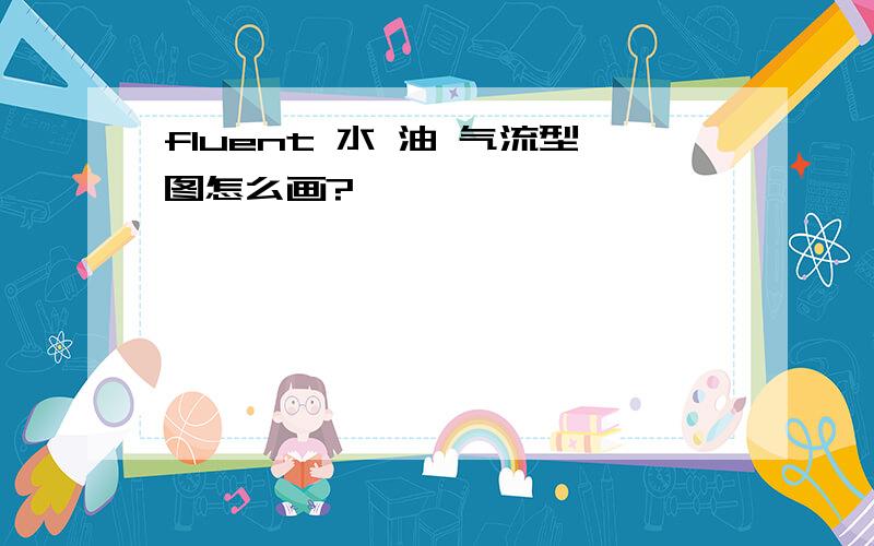 fluent 水 油 气流型图怎么画?