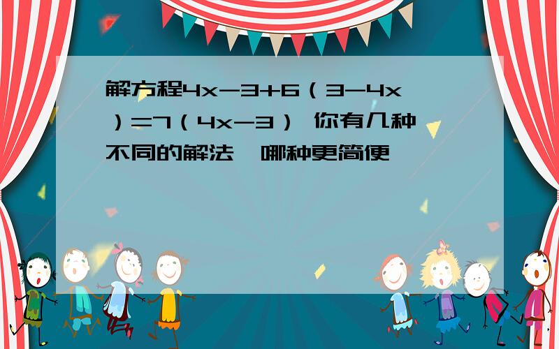 解方程4x-3+6（3-4x）=7（4x-3） 你有几种不同的解法、哪种更简便