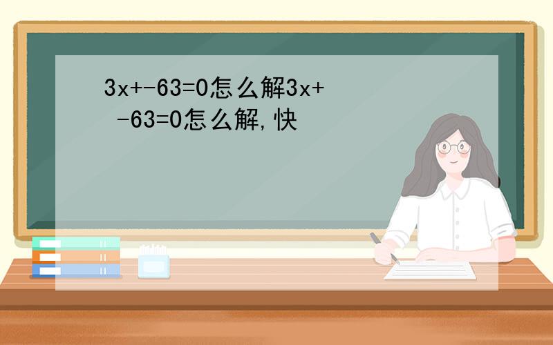 3x+-63=0怎么解3x+ -63=0怎么解,快