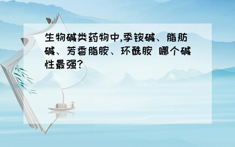 生物碱类药物中,季铵碱、脂肪碱、芳香脂胺、环酰胺 哪个碱性最强?