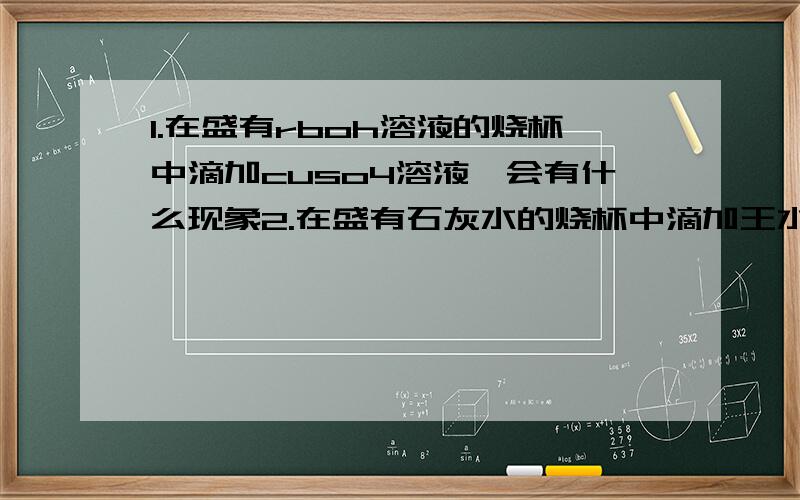 1.在盛有rboh溶液的烧杯中滴加cuso4溶液,会有什么现象2.在盛有石灰水的烧杯中滴加王水,溶液的ph将怎么变化请写出方程式