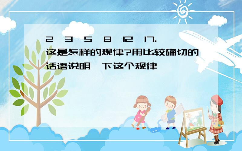 2、3、5、8、12、17.这是怎样的规律?用比较确切的话语说明一下这个规律