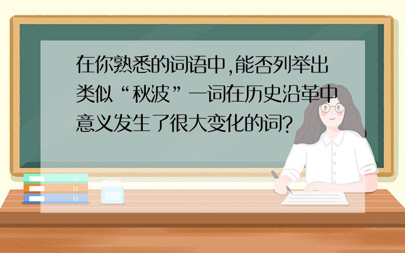 在你熟悉的词语中,能否列举出类似“秋波”一词在历史沿革中意义发生了很大变化的词?