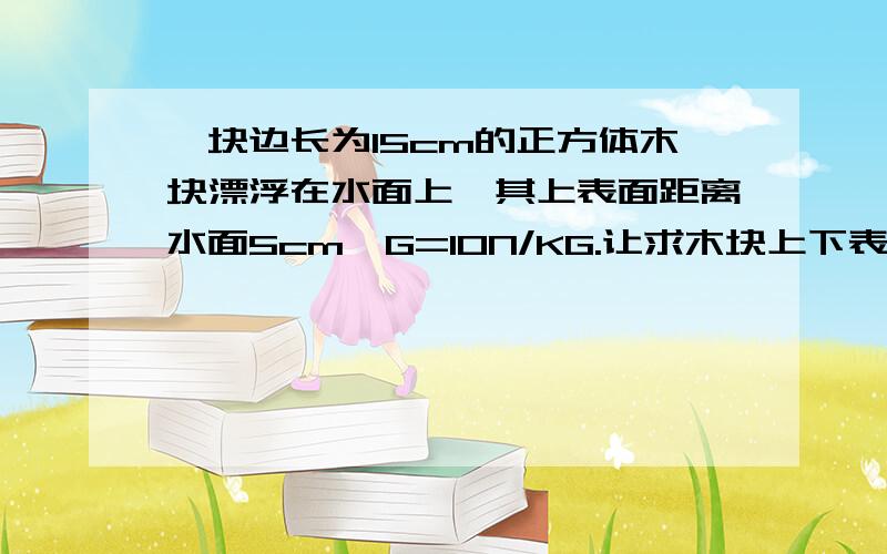 一块边长为15cm的正方体木块漂浮在水面上,其上表面距离水面5cm,G=10N/KG.让求木块上下表面的压力,为什么上表面所受压力为0N呢?大气压难道没有给它一个向下的力吗?