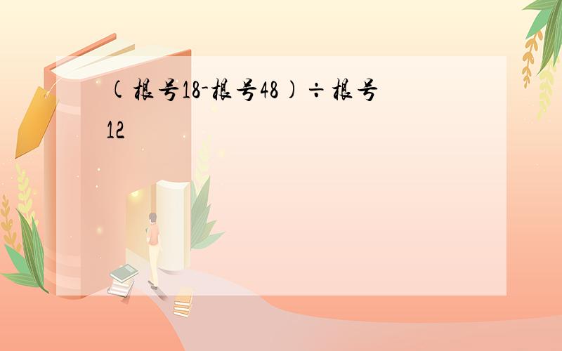 (根号18-根号48)÷根号12