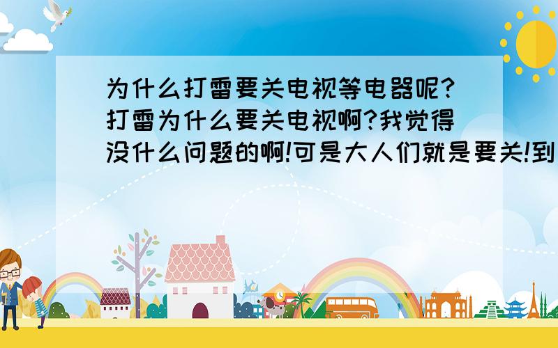 为什么打雷要关电视等电器呢?打雷为什么要关电视啊?我觉得没什么问题的啊!可是大人们就是要关!到底有没有关系啊?