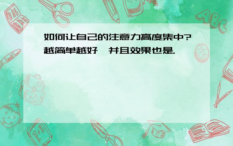 如何让自己的注意力高度集中?越简单越好,并且效果也是.