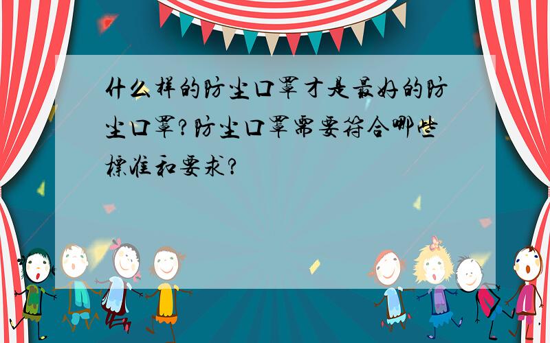 什么样的防尘口罩才是最好的防尘口罩?防尘口罩需要符合哪些标准和要求?