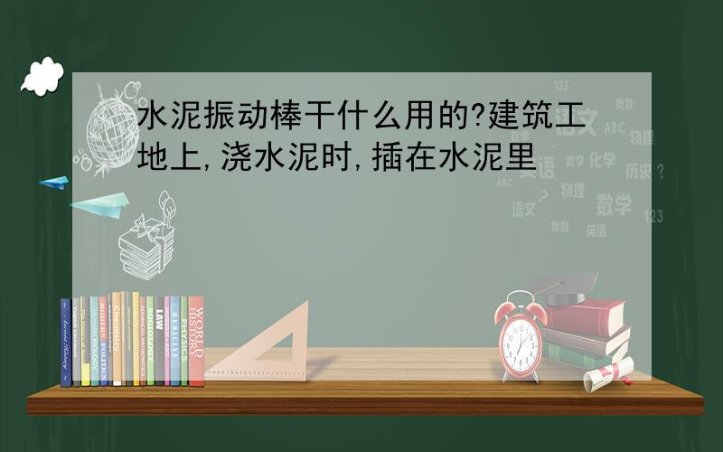 水泥振动棒干什么用的?建筑工地上,浇水泥时,插在水泥里