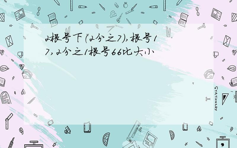 2根号下（2分之7）,根号17,2分之1根号66比大小