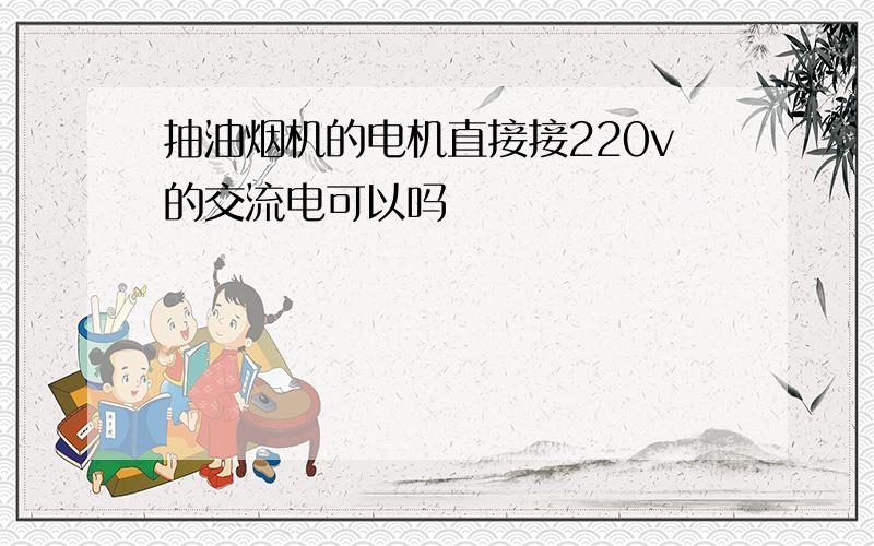 抽油烟机的电机直接接220v的交流电可以吗