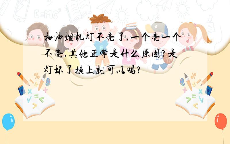 抽油烟机灯不亮了,一个亮一个不亮,其他正常是什么原因?是灯坏了换上就可以吗?