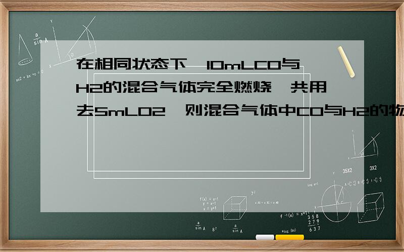 在相同状态下,10mLCO与H2的混合气体完全燃烧,共用去5mLO2,则混合气体中CO与H2的物质的量之比为多少如题