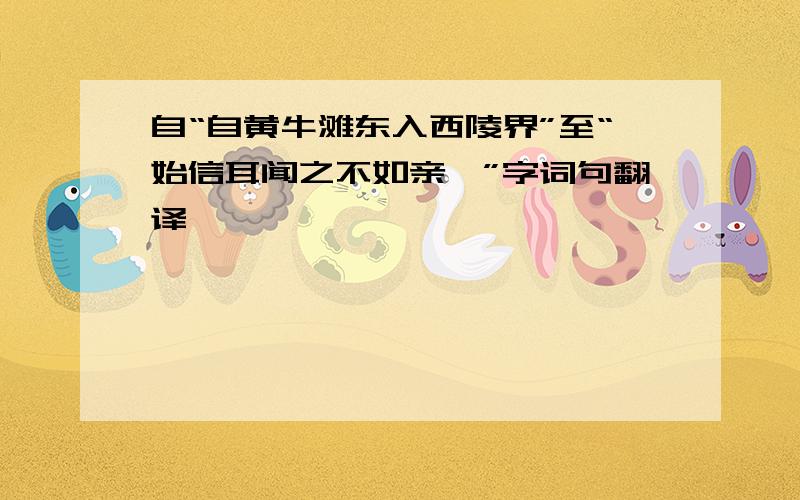 自“自黄牛滩东入西陵界”至“始信耳闻之不如亲矣”字词句翻译