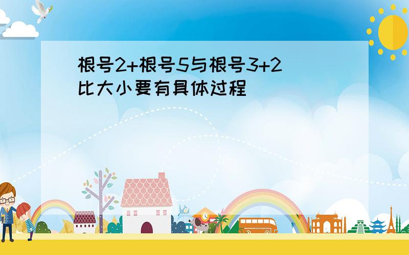 根号2+根号5与根号3+2 比大小要有具体过程