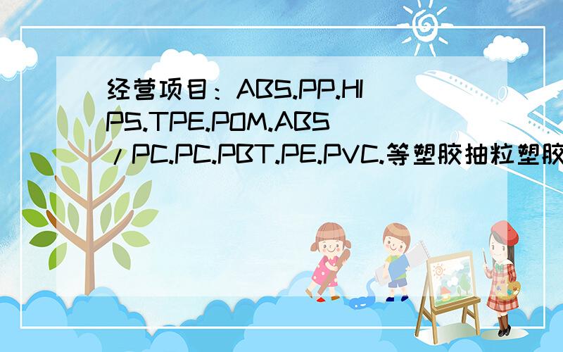 经营项目：ABS.PP.HIPS.TPE.POM.ABS/PC.PC.PBT.PE.PVC.等塑胶抽粒塑胶染色,塑胶 改性,代客配色,色粉色色粉色母,专业配色,服务一流,客户第一,