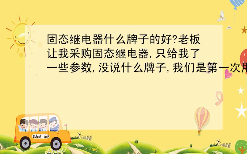 固态继电器什么牌子的好?老板让我采购固态继电器,只给我了一些参数,没说什么牌子,我们是第一次用,