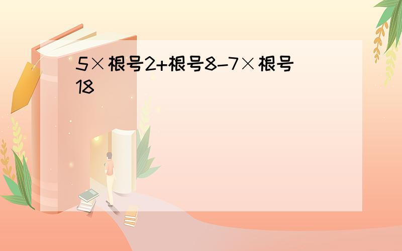 5×根号2+根号8-7×根号18