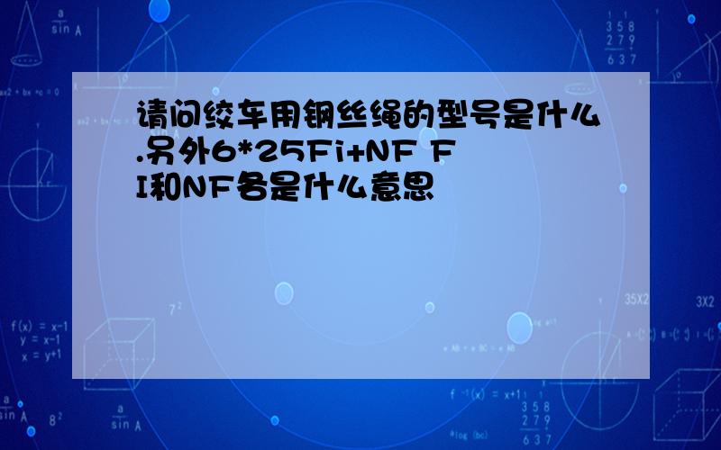 请问绞车用钢丝绳的型号是什么.另外6*25Fi+NF FI和NF各是什么意思