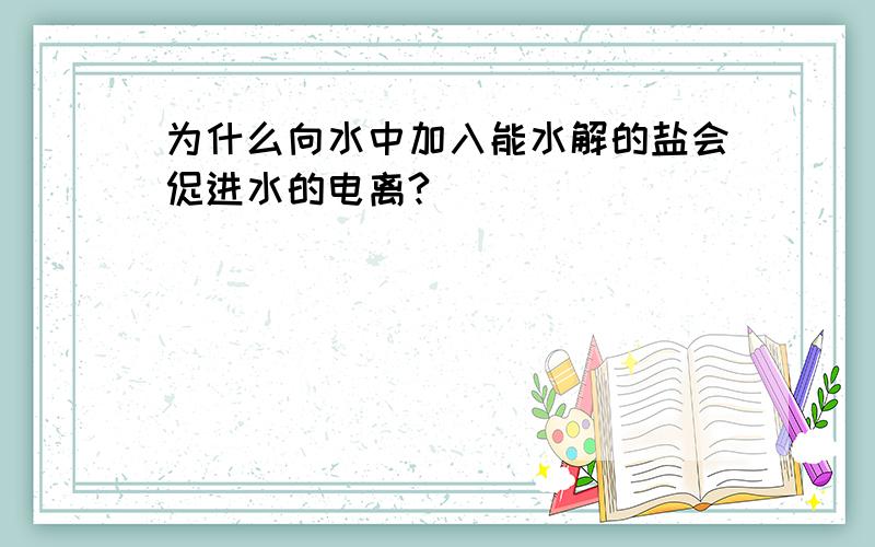 为什么向水中加入能水解的盐会促进水的电离?