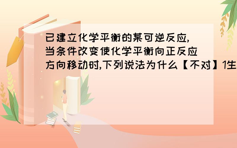 已建立化学平衡的某可逆反应,当条件改变使化学平衡向正反应方向移动时,下列说法为什么【不对】1生成物的质量分数一定增大 2反应物的浓度一定降低.请详细列举说明.