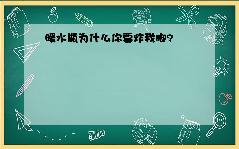 暖水瓶为什么你要炸我脚?