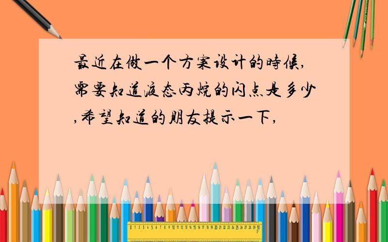 最近在做一个方案设计的时候,需要知道液态丙烷的闪点是多少,希望知道的朋友提示一下,