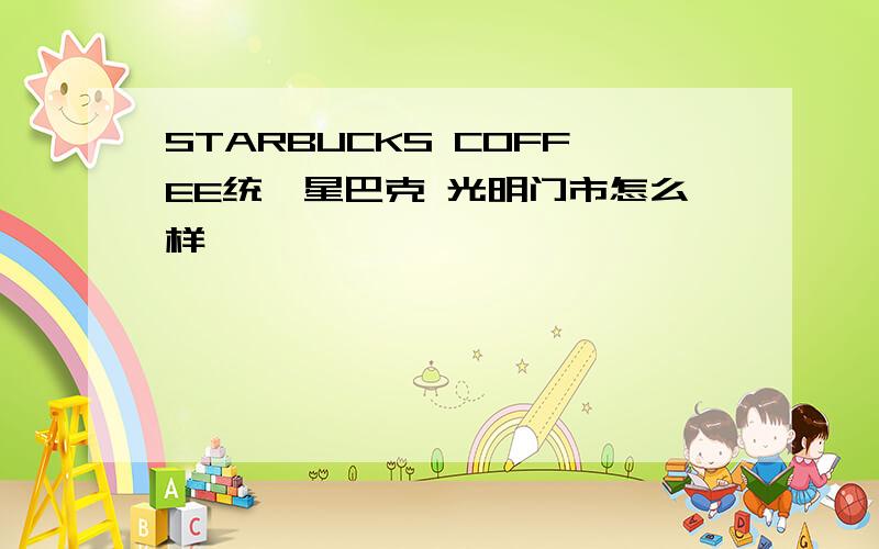 STARBUCKS COFFEE统一星巴克 光明门市怎么样