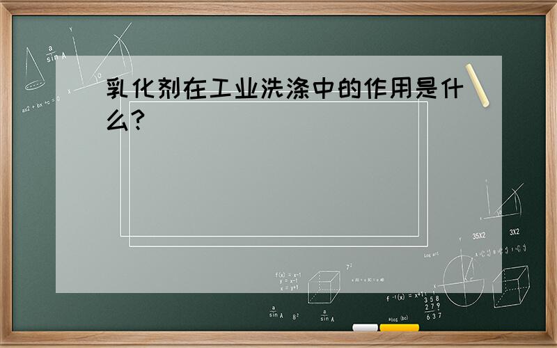 乳化剂在工业洗涤中的作用是什么?