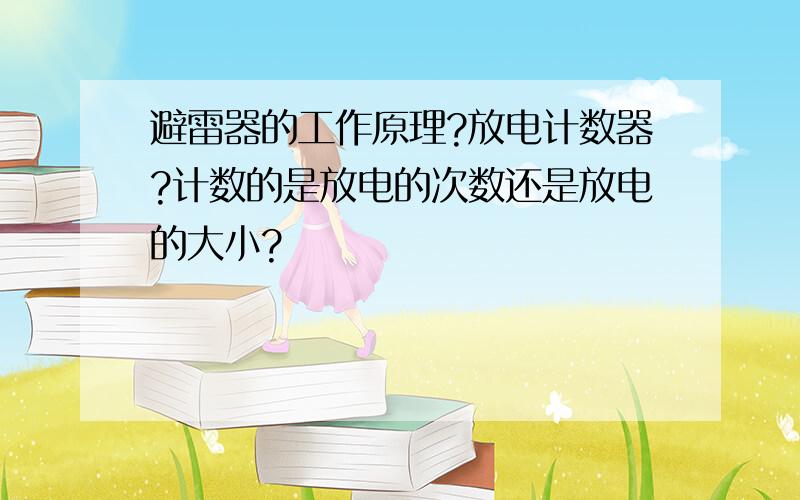 避雷器的工作原理?放电计数器?计数的是放电的次数还是放电的大小?