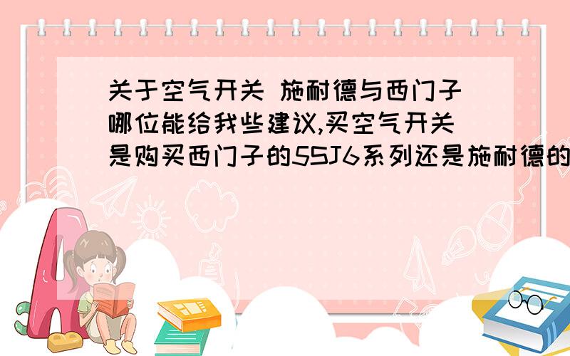 关于空气开关 施耐德与西门子哪位能给我些建议,买空气开关是购买西门子的5SJ6系列还是施耐德的E9系列,两者的外壳耐压分断能力有何区别 个人偏向于西门子