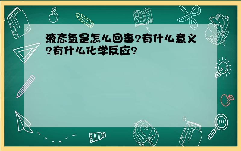 液态氧是怎么回事?有什么意义?有什么化学反应?