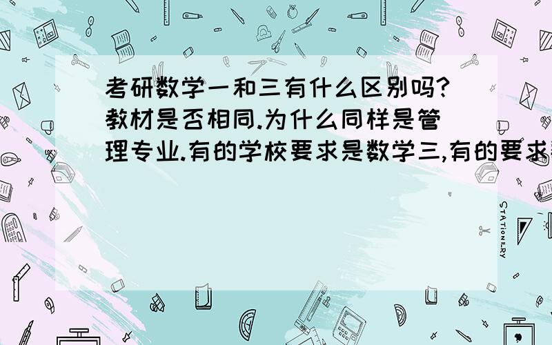 考研数学一和三有什么区别吗?教材是否相同.为什么同样是管理专业.有的学校要求是数学三,有的要求数学