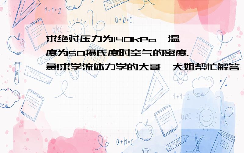 求绝对压力为140kPa,温度为50摄氏度时空气的密度.急!求学流体力学的大哥、大姐帮忙解答一下.