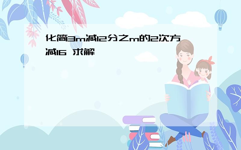 化简3m减12分之m的2次方减16 求解