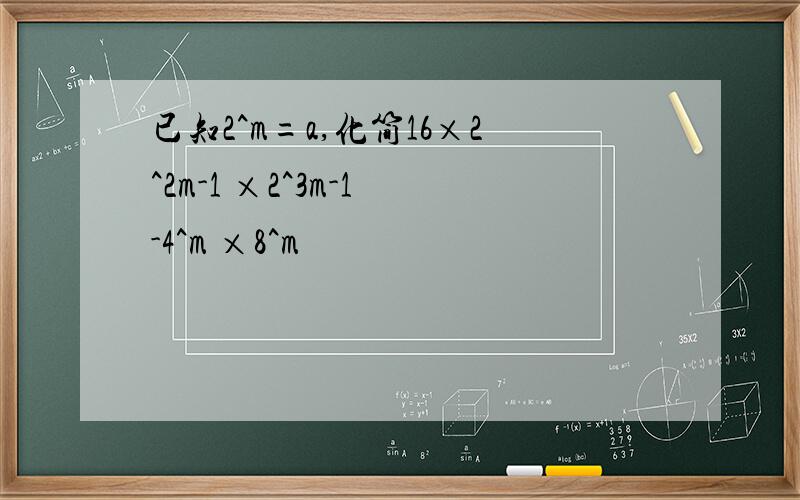已知2^m=a,化简16×2^2m-1 ×2^3m-1 -4^m ×8^m
