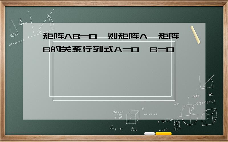 矩阵AB=0,则矩阵A,矩阵B的关系行列式A=0,B=0,