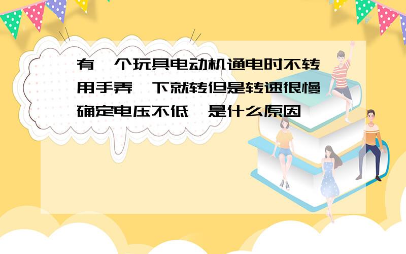 有一个玩具电动机通电时不转,用手弄一下就转但是转速很慢,确定电压不低,是什么原因