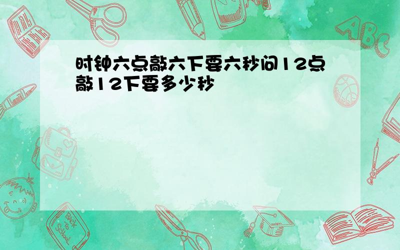 时钟六点敲六下要六秒问12点敲12下要多少秒