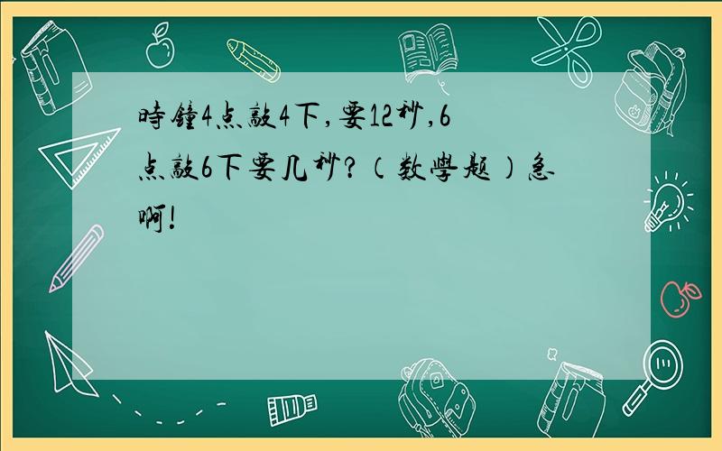 时钟4点敲4下,要12秒,6点敲6下要几秒?（数学题）急啊!