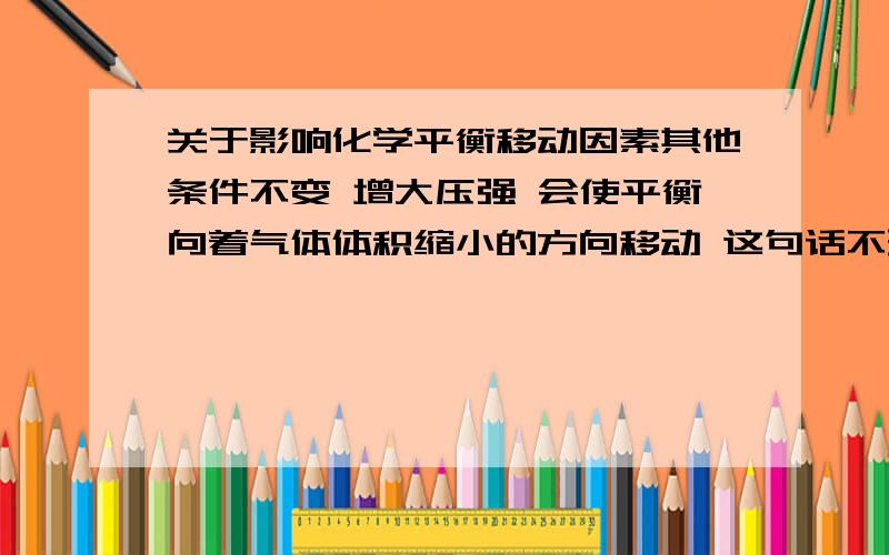 关于影响化学平衡移动因素其他条件不变 增大压强 会使平衡向着气体体积缩小的方向移动 这句话不理解啊!感觉增大压强应该会同等程度地改变正逆反应速率吧T＿T