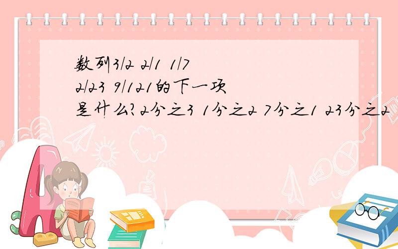 数列3/2 2/1 1/7 2/23 9/121的下一项是什么?2分之3 1分之2 7分之1 23分之2 121分之9 下一项是什么