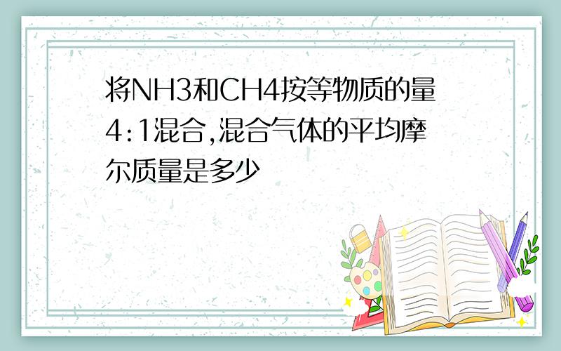 将NH3和CH4按等物质的量4:1混合,混合气体的平均摩尔质量是多少