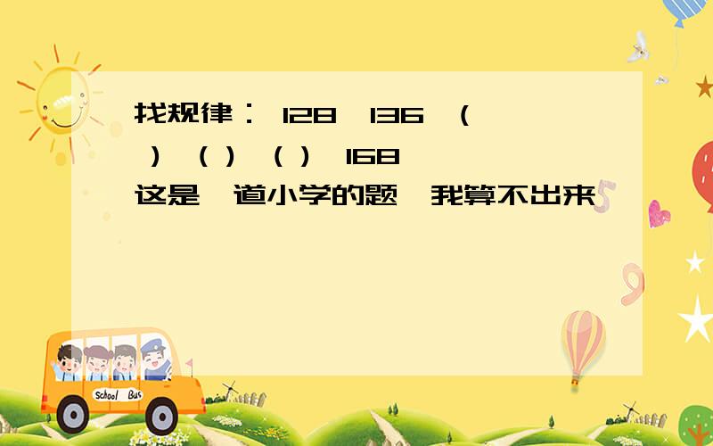 找规律： 128,136,( ),( ),( ),168这是一道小学的题,我算不出来……