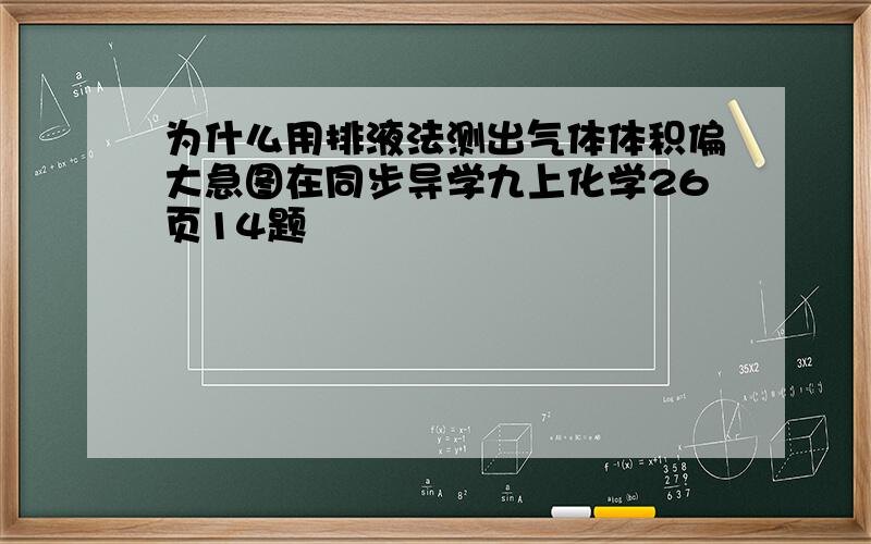 为什么用排液法测出气体体积偏大急图在同步导学九上化学26页14题