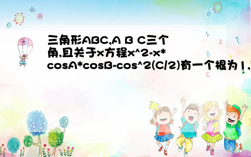 三角形ABC,A B C三个角,且关于x方程x^2-x*cosA*cosB-cos^2(C/2)有一个根为1,则此三角形一定是