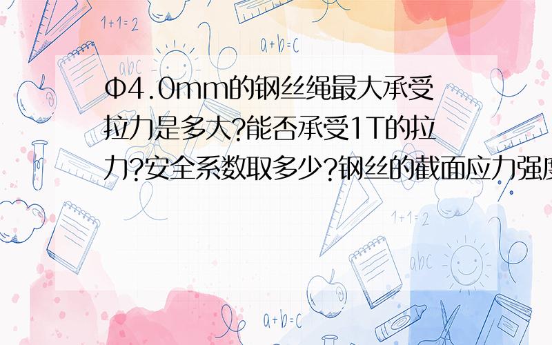 Φ4.0mm的钢丝绳最大承受拉力是多大?能否承受1T的拉力?安全系数取多少?钢丝的截面应力强度极限是比较合适的,选用哪种材质?