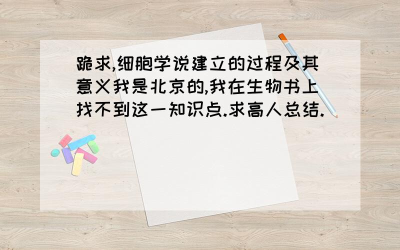 跪求,细胞学说建立的过程及其意义我是北京的,我在生物书上找不到这一知识点.求高人总结.