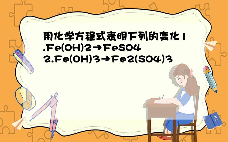 用化学方程式表明下列的变化1.Fe(OH)2→FeSO42.Fe(OH)3→Fe2(SO4)3