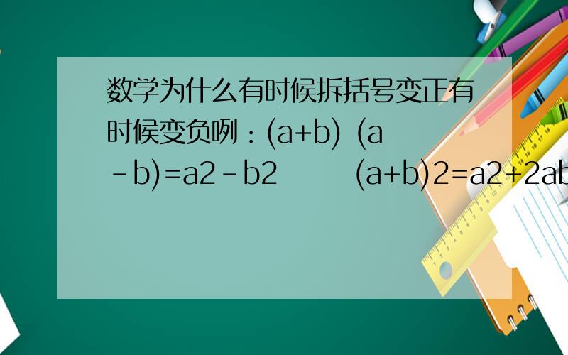 数学为什么有时候拆括号变正有时候变负咧：(a+b) (a-b)=a2-b2       (a+b)2=a2+2ab+b2也就是说有时候括号里面是正的,拆出来怎么会变负或正!